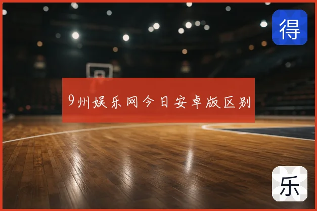 9州娱乐网今日安卓版区别