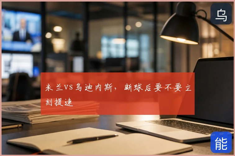 米兰vs乌迪内斯,断球后要不要立刻提速