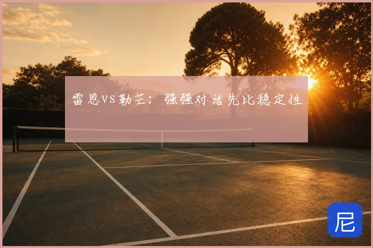 雷恩vs勒芒:强强对话先比稳定性