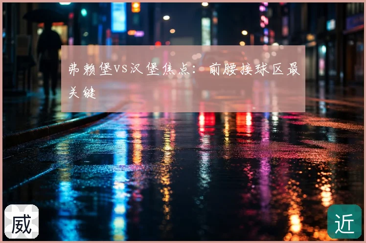 弗赖堡vs汉堡焦点:前腰接球区最关键