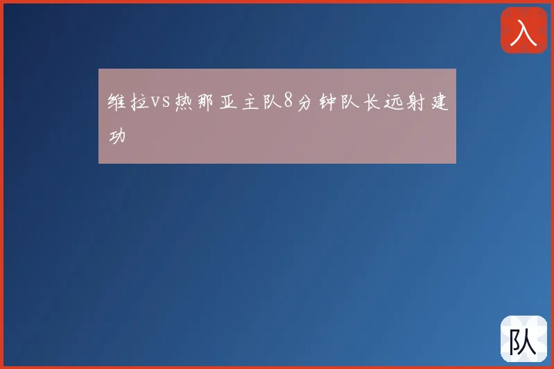 维拉vs热那亚主队8分钟队长远射建功