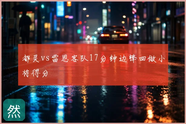 都灵vs雷恩客队17分钟边锋回做小将得分