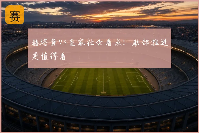 赫塔费vs皇家社会看点：肋部推进更值得看