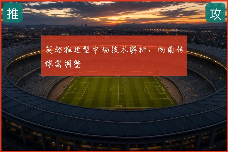 英超推进型中场技术解析，向前传球需调整