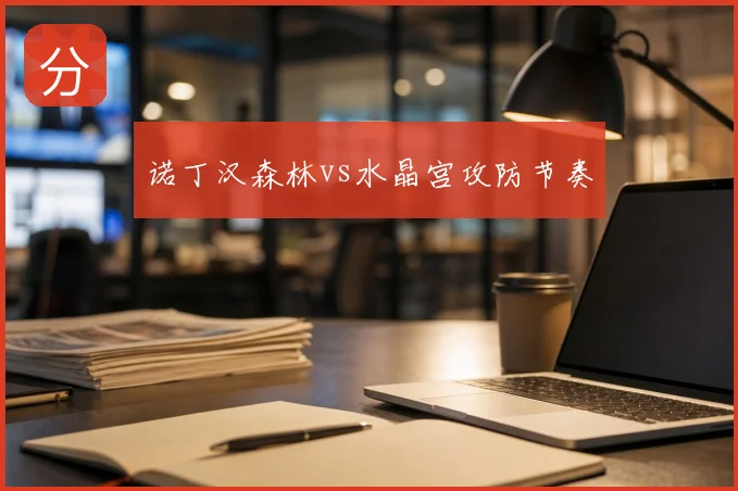 诺丁汉森林vs水晶宫攻防节奏