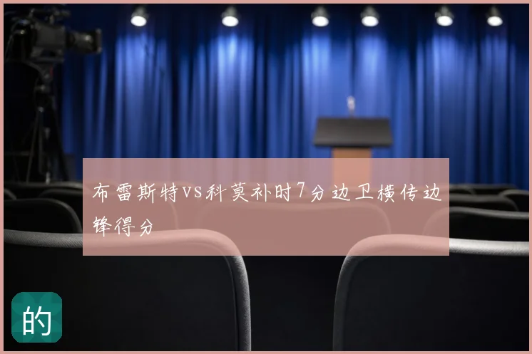 布雷斯特vs科莫补时7分边卫横传边锋得分