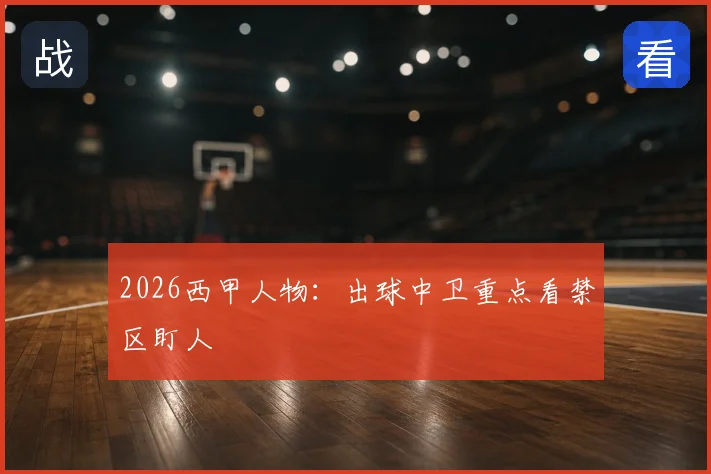 2026西甲人物：出球中卫重点看禁区盯人