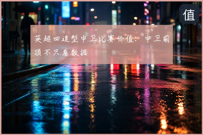 英超回追型中卫比赛价值：中卫前顶不只看数据