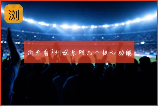 拆开看9州娱乐网几个核心功能