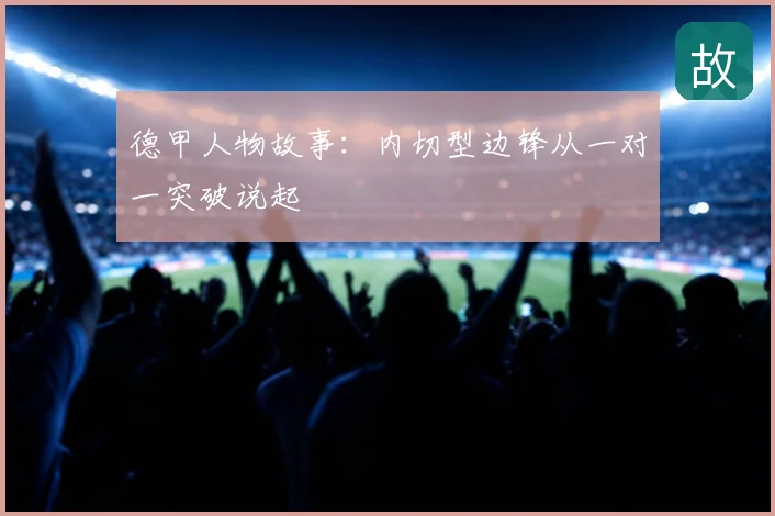 德甲人物故事：内切型边锋从一对一突破说起