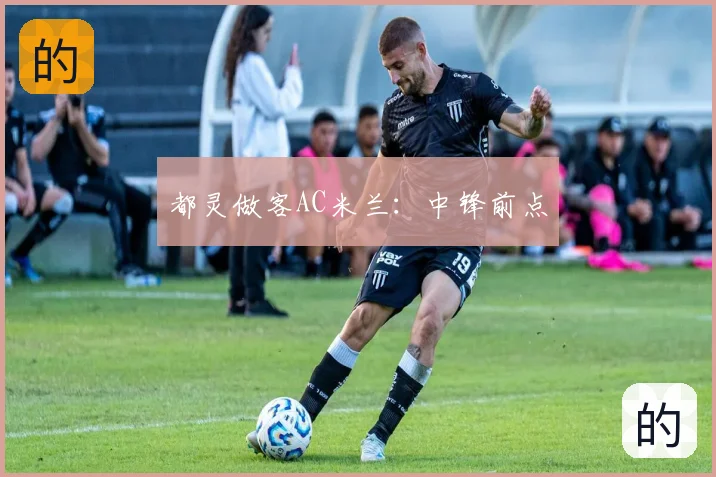 都灵做客AC米兰：中锋前点